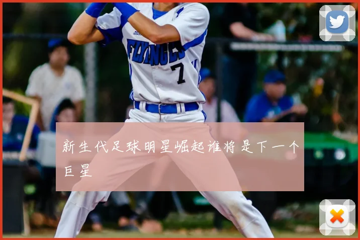 新生代足球明星崛起谁将是下一个巨星