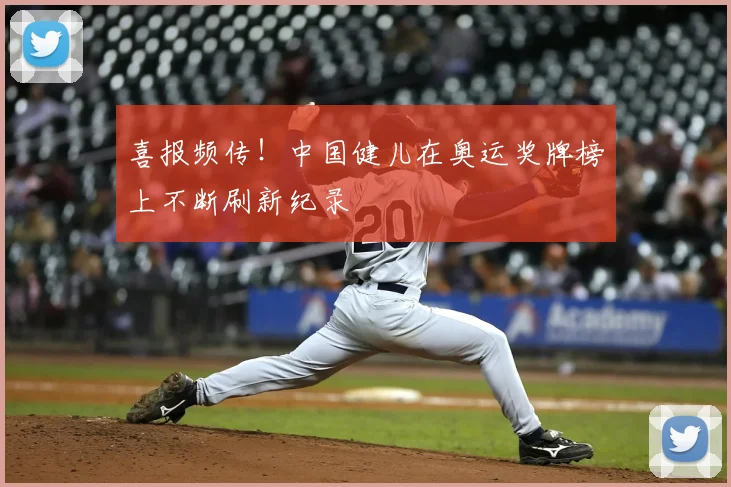 喜报频传！中国健儿在奥运奖牌榜上不断刷新纪录