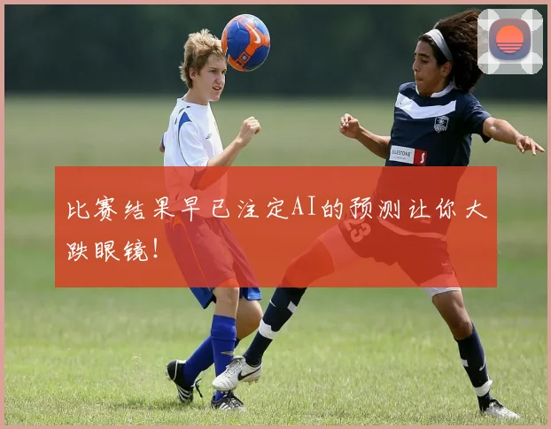 比赛结果早已注定AI的预测让你大跌眼镜！