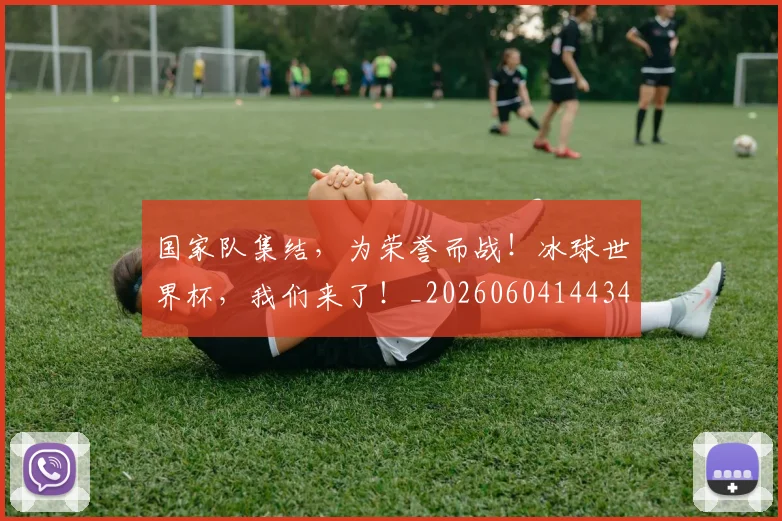 国家队集结，为荣誉而战！冰球世界杯，我们来了！_20260604144340