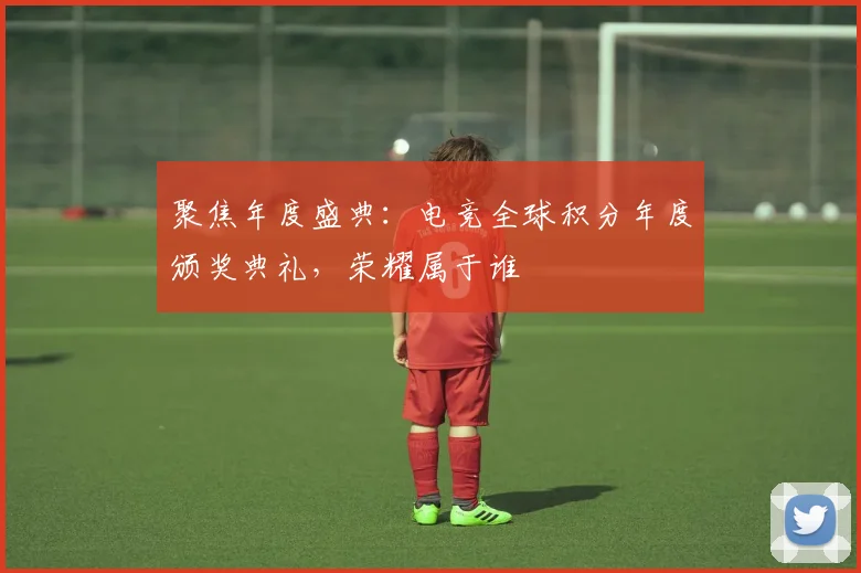 聚焦年度盛典：电竞全球积分年度颁奖典礼，荣耀属于谁