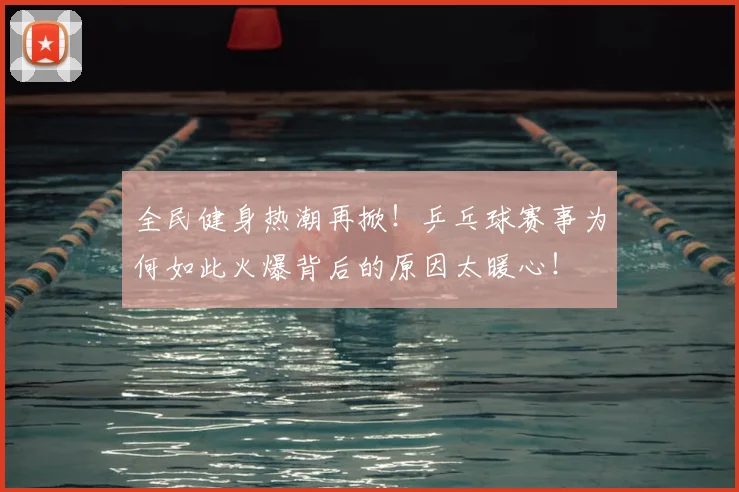 全民健身热潮再掀！乒乓球赛事为何如此火爆背后的原因太暖心！