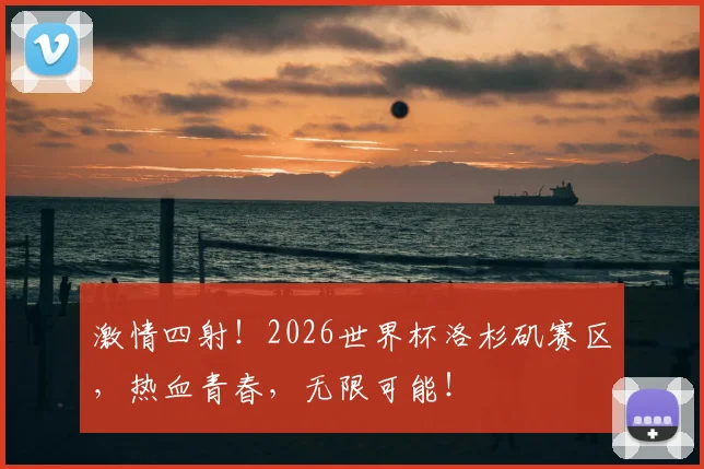 激情四射！2026世界杯洛杉矶赛区，热血青春，无限可能！