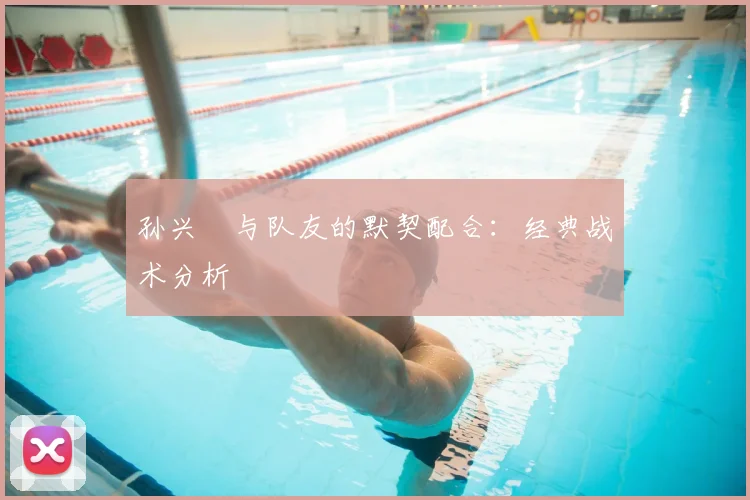 孙兴慜与队友的默契配合：经典战术分析