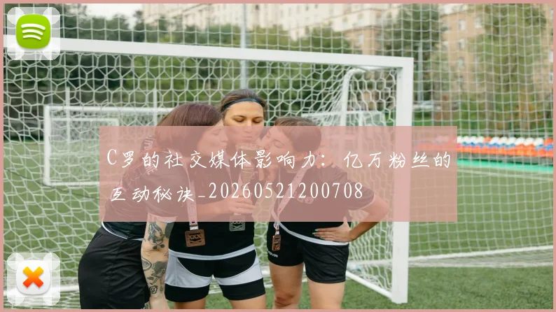 C罗的社交媒体影响力：亿万粉丝的互动秘诀_20260521200708