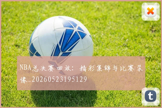 NBA总决赛回放：精彩集锦与比赛录像_20260523195129