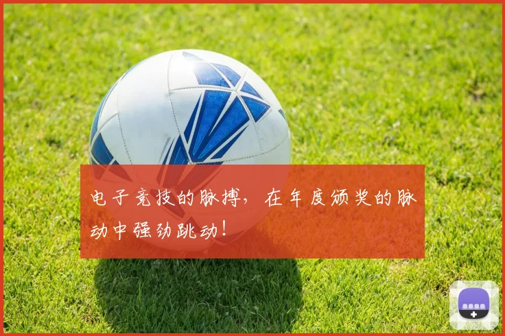 电子竞技的脉搏，在年度颁奖的脉动中强劲跳动！