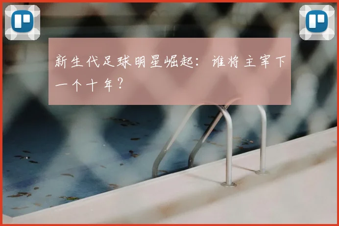 新生代足球明星崛起：谁将主宰下一个十年？