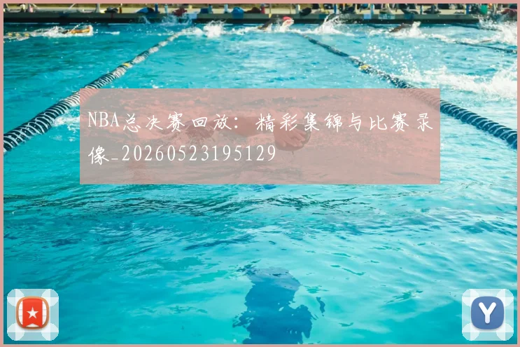 NBA总决赛回放：精彩集锦与比赛录像_20260523195129