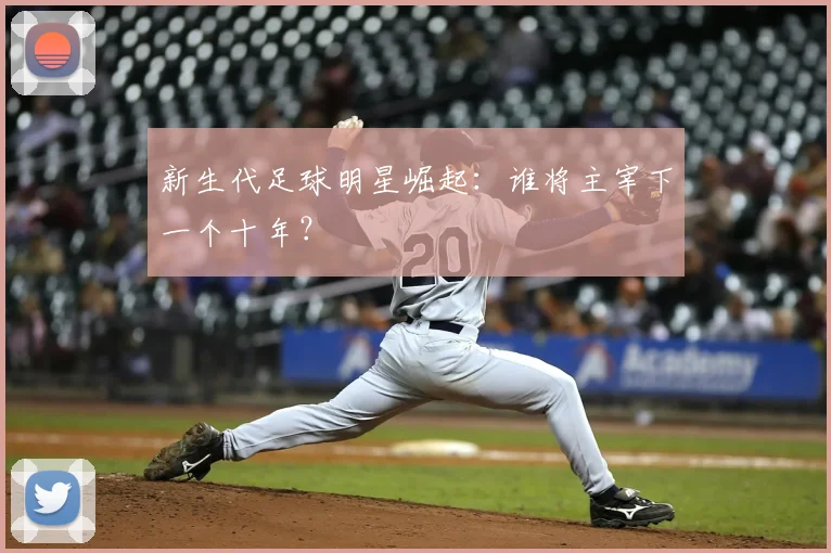 新生代足球明星崛起：谁将主宰下一个十年？
