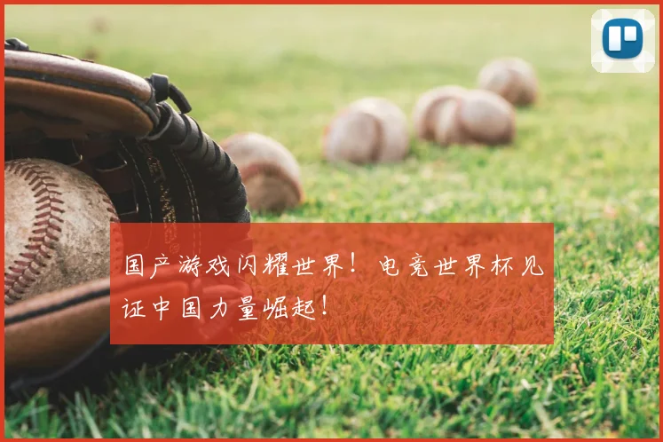 国产游戏闪耀世界！电竞世界杯见证中国力量崛起！