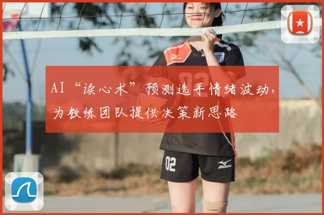 AI“读心术”预测选手情绪波动，为教练团队提供决策新思路