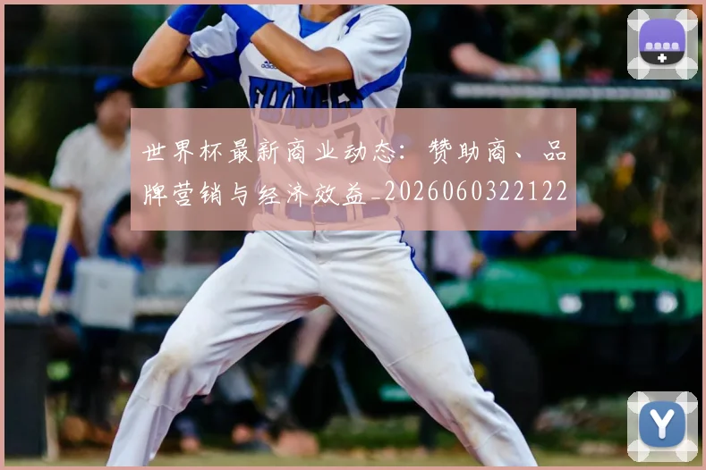 世界杯最新商业动态:赞助商、品牌营销与经济效益_20260603221225