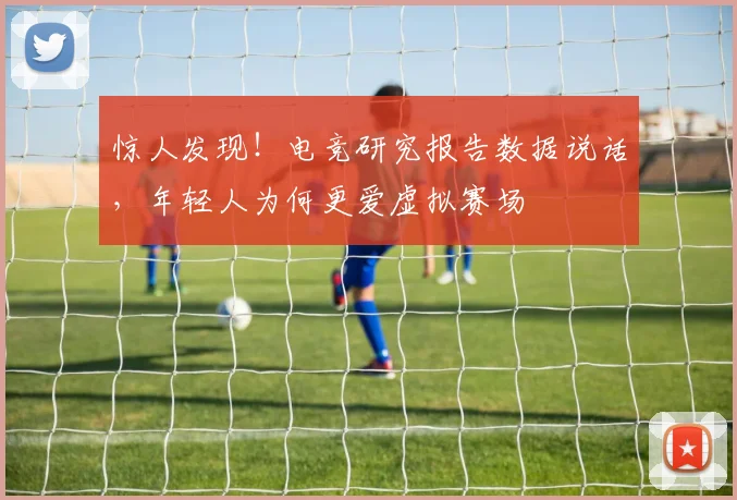 惊人发现！电竞研究报告数据说话，年轻人为何更爱虚拟赛场