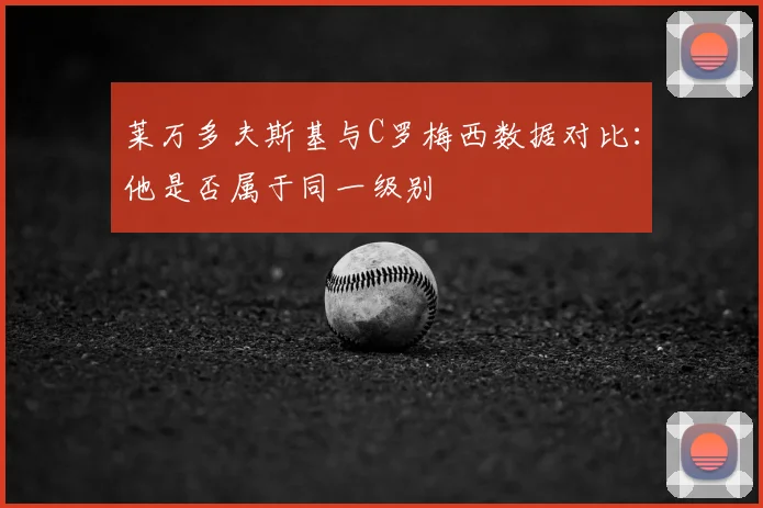 莱万多夫斯基与C罗梅西数据对比：他是否属于同一级别