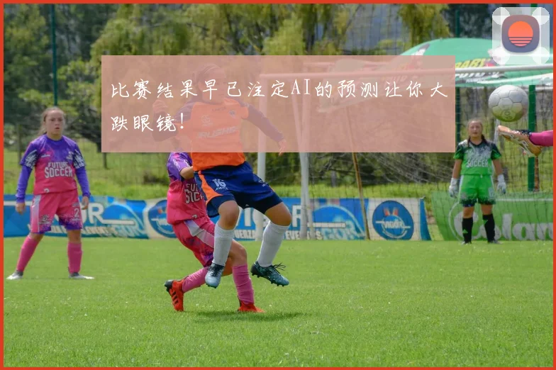 比赛结果早已注定AI的预测让你大跌眼镜！