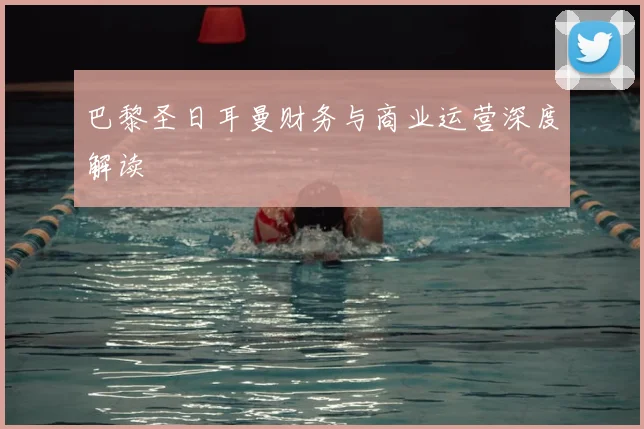 巴黎圣日耳曼财务与商业运营深度解读