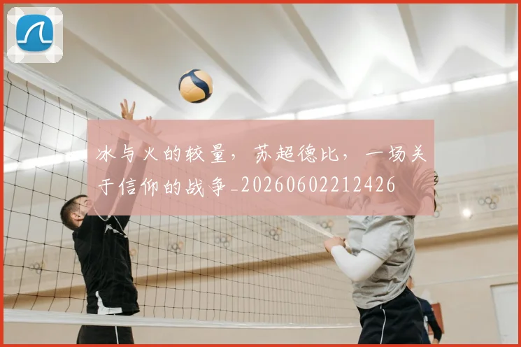 冰与火的较量，苏超德比，一场关于信仰的战争_20260602212426