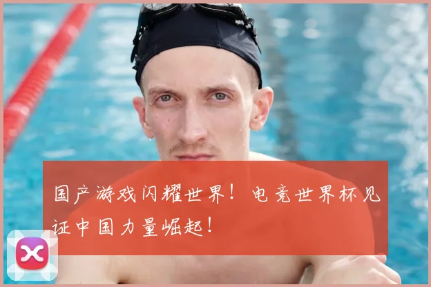 国产游戏闪耀世界！电竞世界杯见证中国力量崛起！