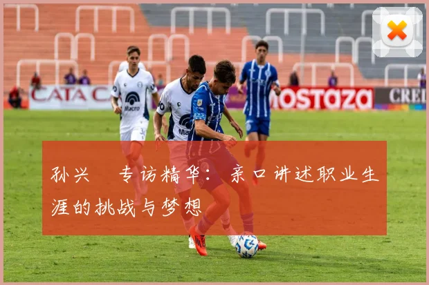 孙兴慜专访精华：亲口讲述职业生涯的挑战与梦想