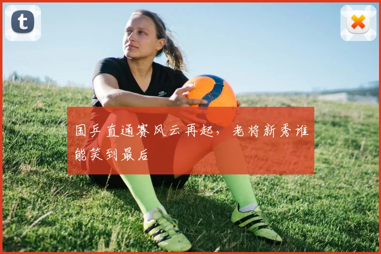 国乒直通赛风云再起，老将新秀谁能笑到最后