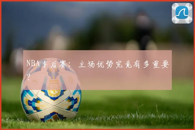 NBA季后赛：主场优势究竟有多重要？