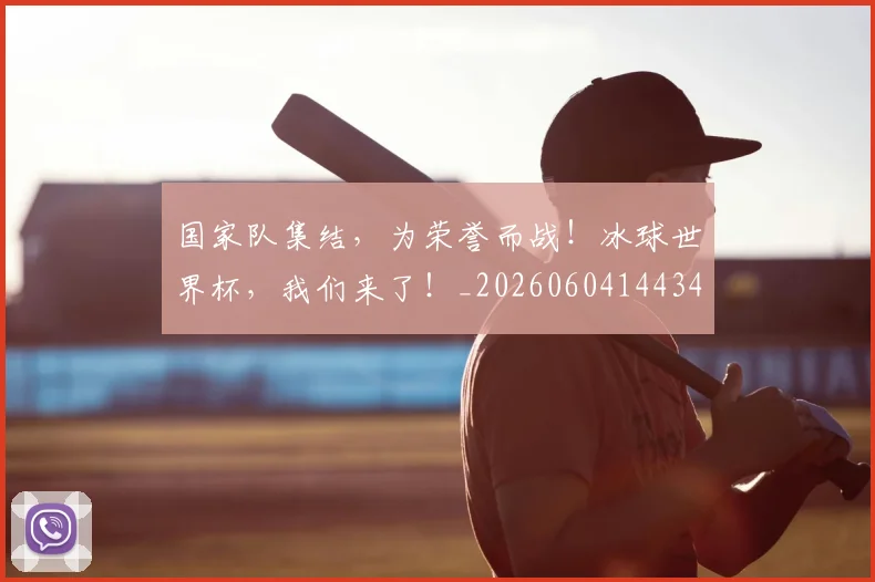 国家队集结，为荣誉而战！冰球世界杯，我们来了！_20260604144340