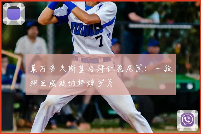 莱万多夫斯基与拜仁慕尼黑：一段相互成就的辉煌岁月