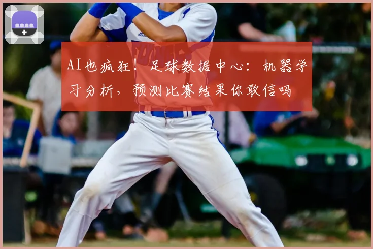 AI也疯狂！足球数据中心：机器学习分析，预测比赛结果你敢信吗