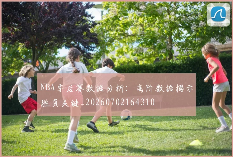 NBA季后赛数据分析：高阶数据揭示胜负关键_20260702164310