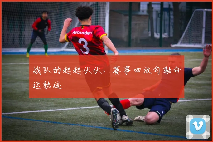 战队的起起伏伏，赛事回放勾勒命运轨迹
