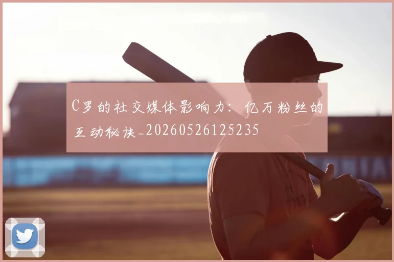 C罗的社交媒体影响力：亿万粉丝的互动秘诀_20260526125235