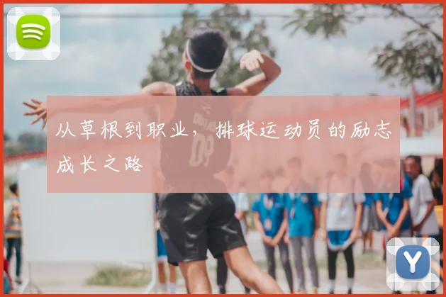 从草根到职业，排球运动员的励志成长之路